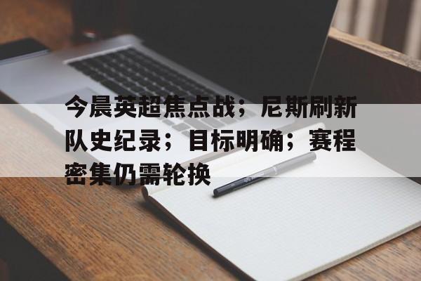 爱游戏-关于今晨英超焦点战；尼斯刷新队史纪录；目标明确；赛程密集仍需轮换的信息