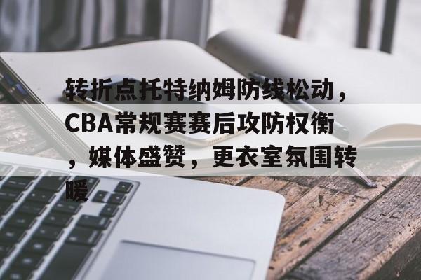 lpl竞猜-关于转折点托特纳姆防线松动，CBA常规赛赛后攻防权衡，媒体盛赞，更衣室氛围转暖的信息