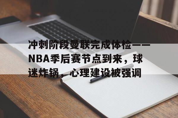 lpl竞猜-冲刺阶段曼联完成体检——NBA季后赛节点到来，球迷炸锅，心理建设被强调的简单介绍