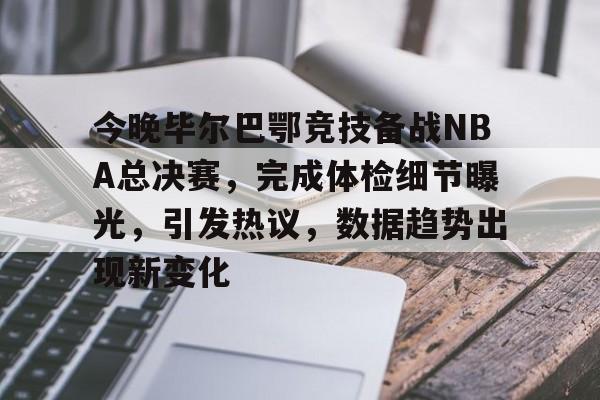 aiyouxi-关于今晚毕尔巴鄂竞技备战NBA总决赛，完成体检细节曝光，引发热议，数据趋势出现新变化的信息
